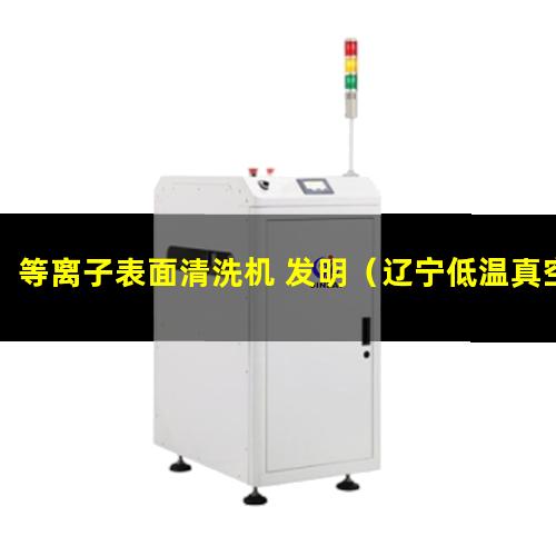 等离子表面清洗机 发明（辽宁低温真空等离子表面处理机哪里找）